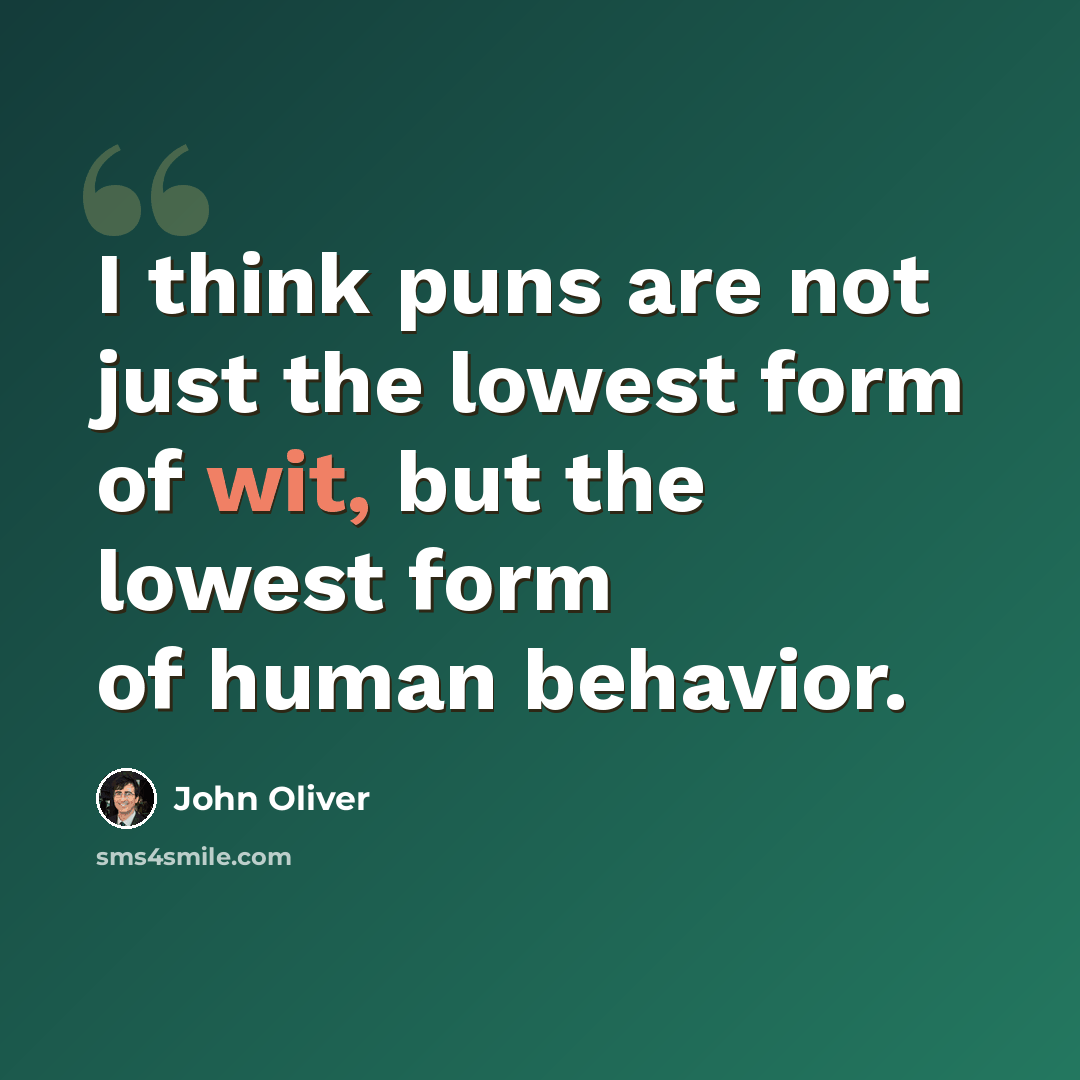 “I think puns are not just the lowest form of wit, but the lowest form of human behavior.” quote by John Oliver
