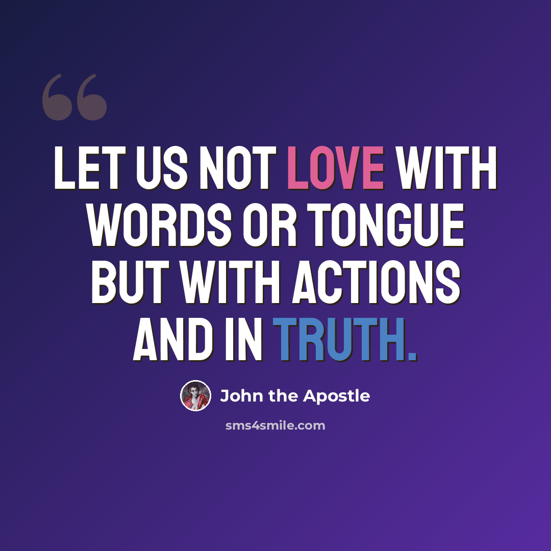 “Let us not love with words or tongue but with actions and in truth.” quote by John the Apostle