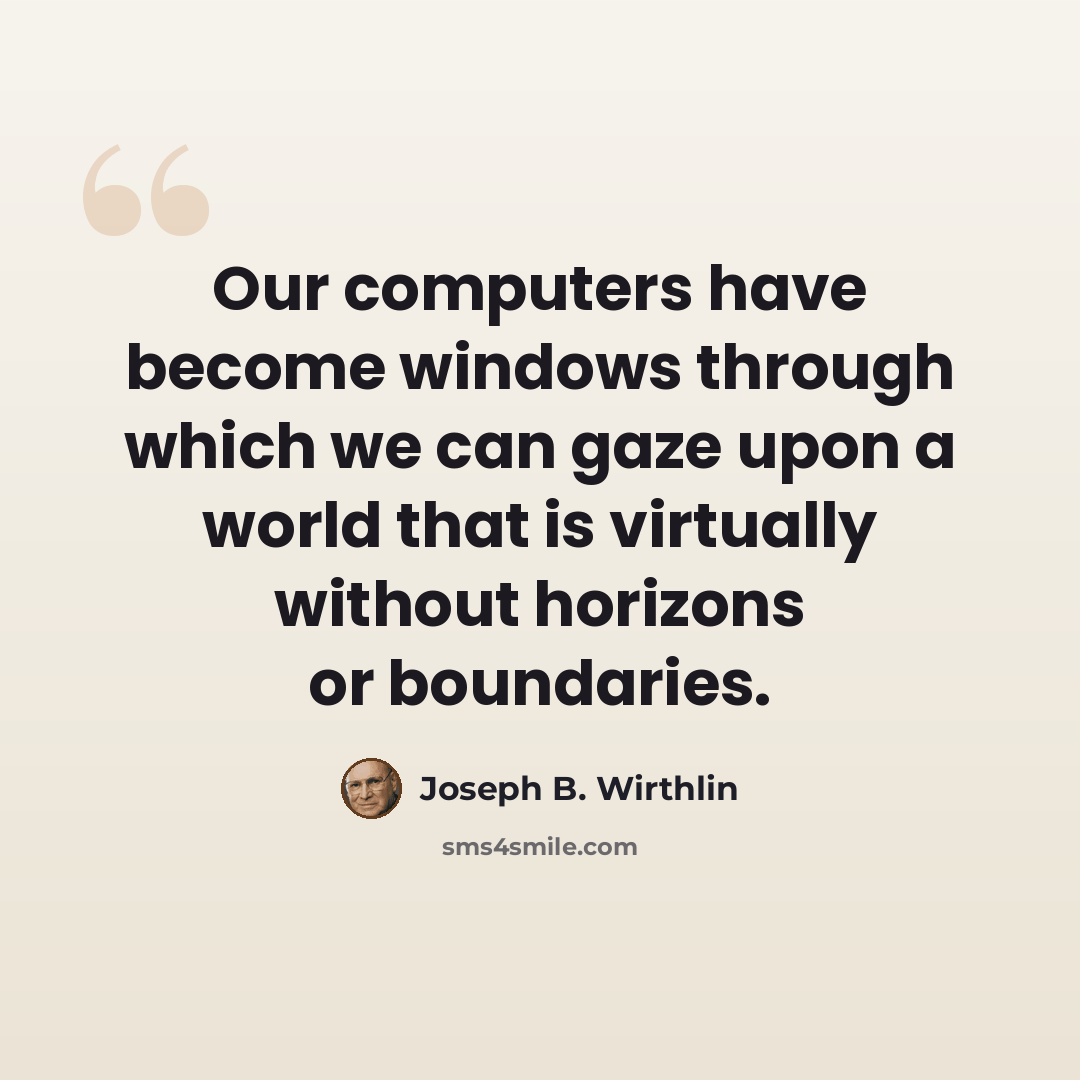 “Our computers have become windows through which we can gaze upon a world that is virtually without horizons or boundaries.” quote by Joseph B. Wirthlin