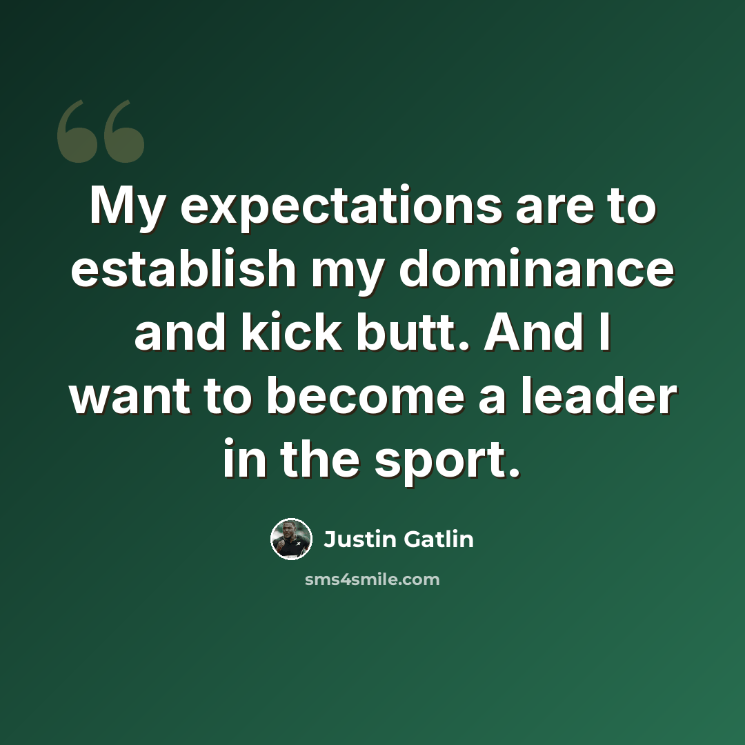 “My expectations are to establish my dominance and kick butt. And I want to become a leader in the sport.” quote by Justin Gatlin