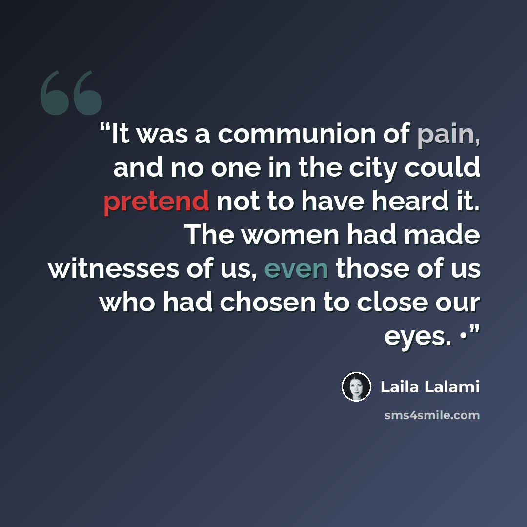 “It was a communion of pain, and no one in the city could pretend not to have heard it. The women had made witnesses of us, even those of us who had chosen to close our eyes. •” quote by Laila Lalami