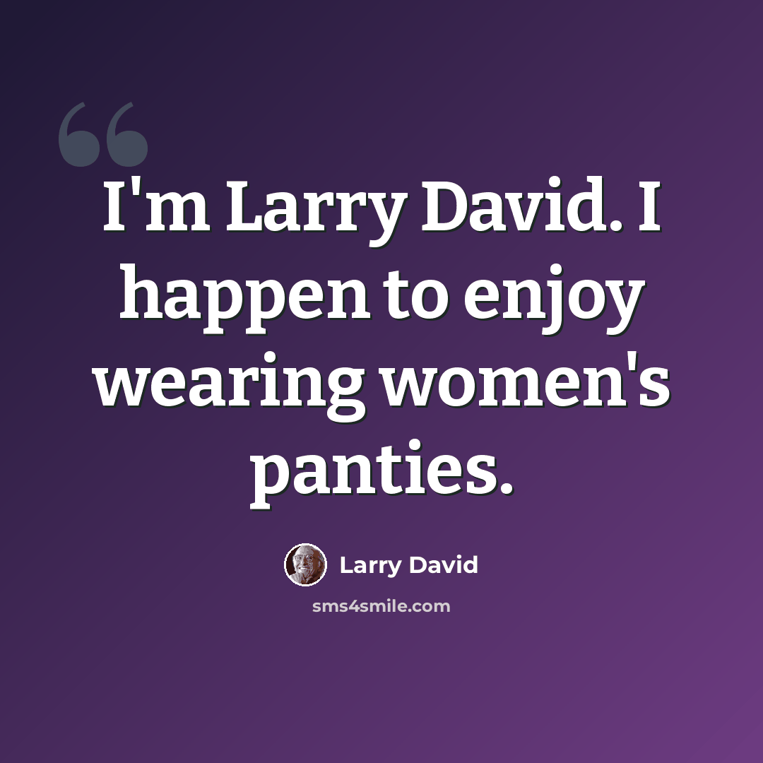 “I'm Larry David. I happen to enjoy wearing women's panties.” quote by Larry David