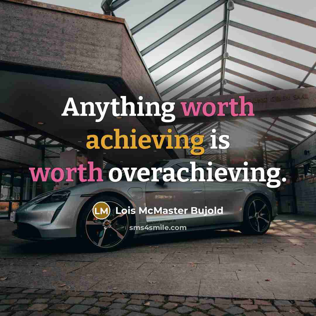 “Anything worth achieving is worth overachieving.” quote by Lois McMaster Bujold