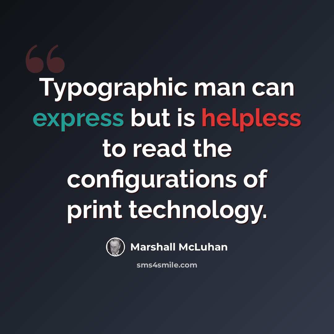 “Typographic man can express but is helpless to read the configurations of print technology.” quote by Marshall McLuhan