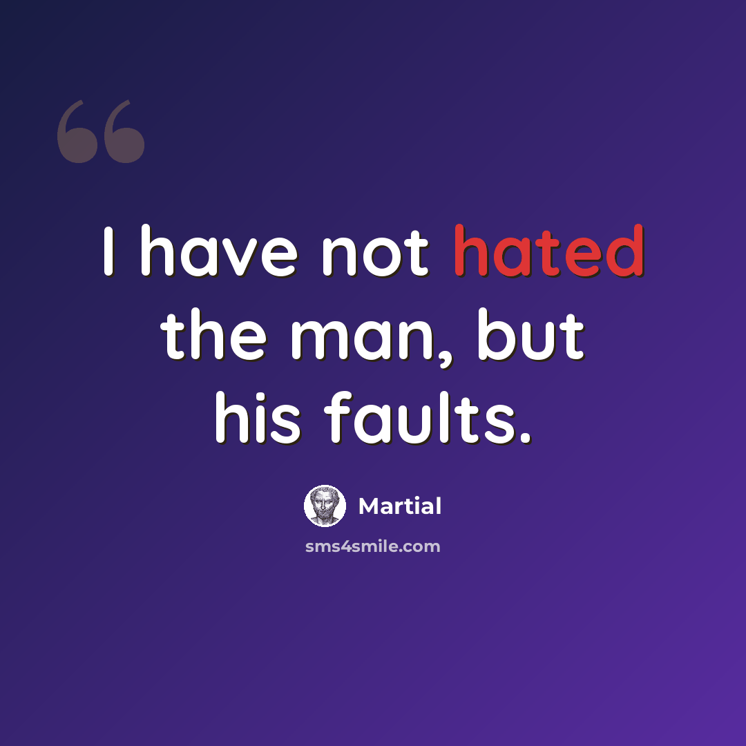 “I have not hated the man, but his faults.” quote by Martial