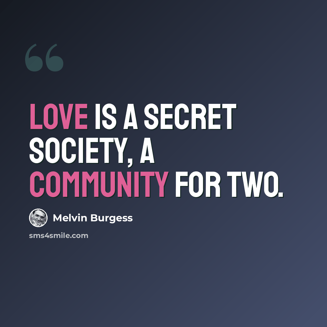 “Love is a secret society, a community for two.” quote by Melvin Burgess