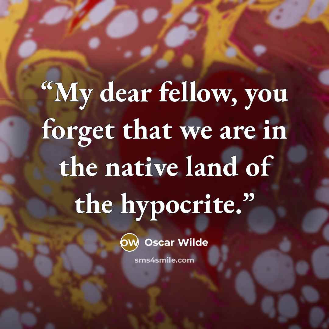 “My dear fellow, you forget that we are in the native land of the hypocrite.” quote by Oscar Wilde