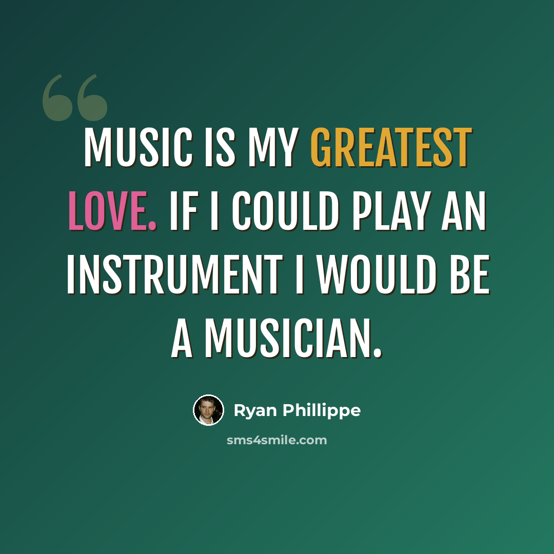 “Music is my greatest love. If I could play an instrument I would be a musician.” quote by Ryan Phillippe