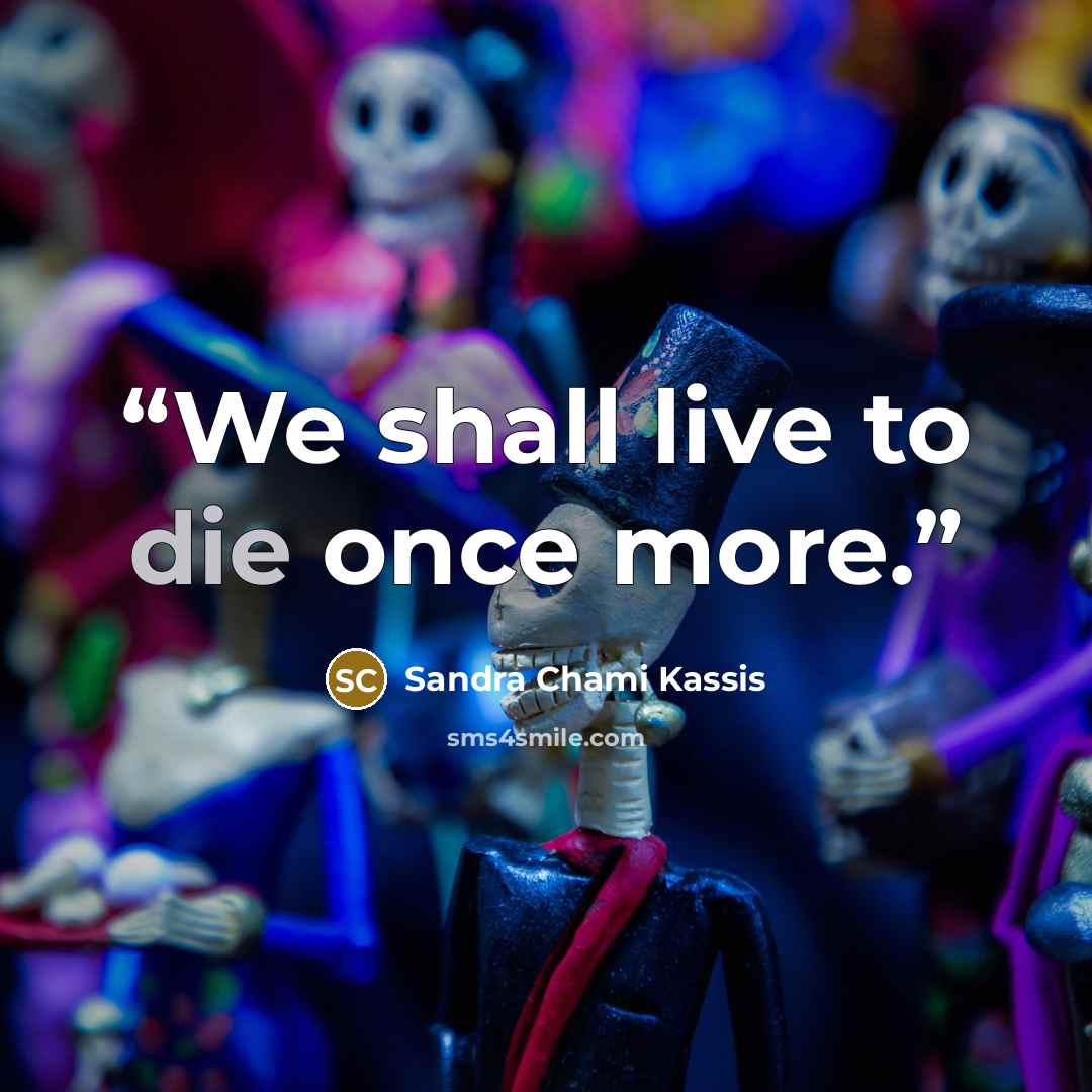 “We shall live to die once more.” quote by Sandra Chami Kassis