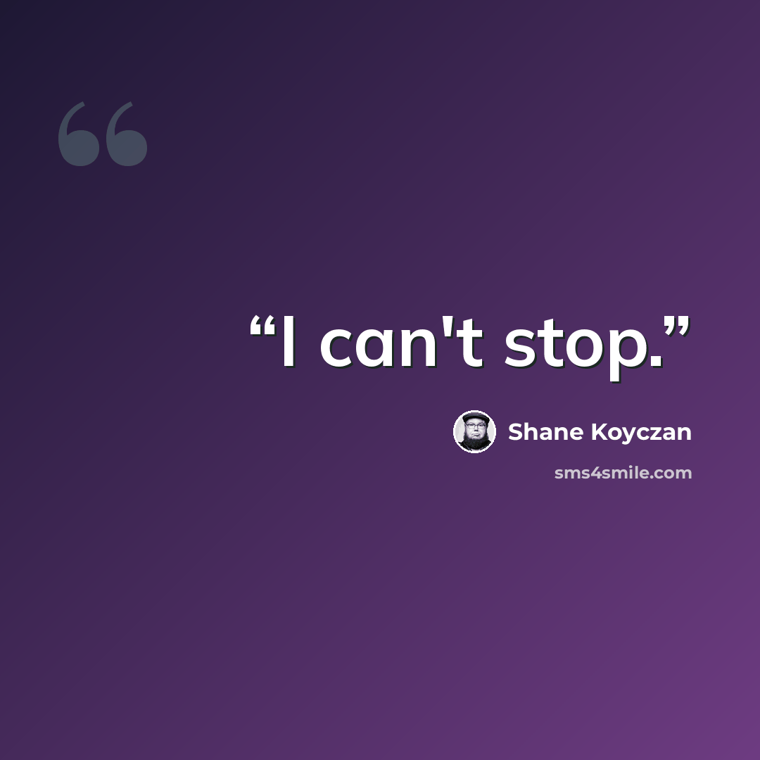 “I can't stop.” quote by Shane Koyczan