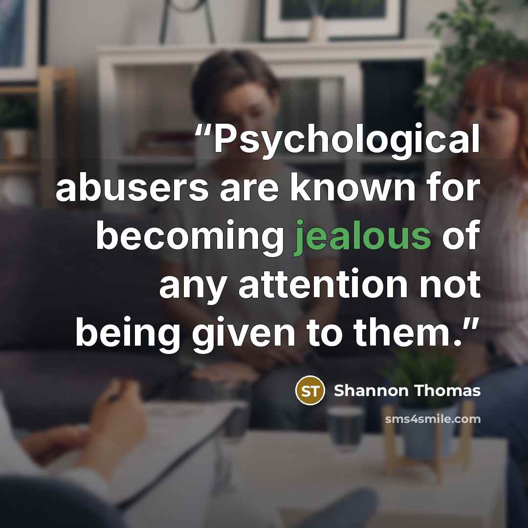 “Psychological abusers are known for becoming jealous of any attention not being given to them.” quote by Shannon Thomas