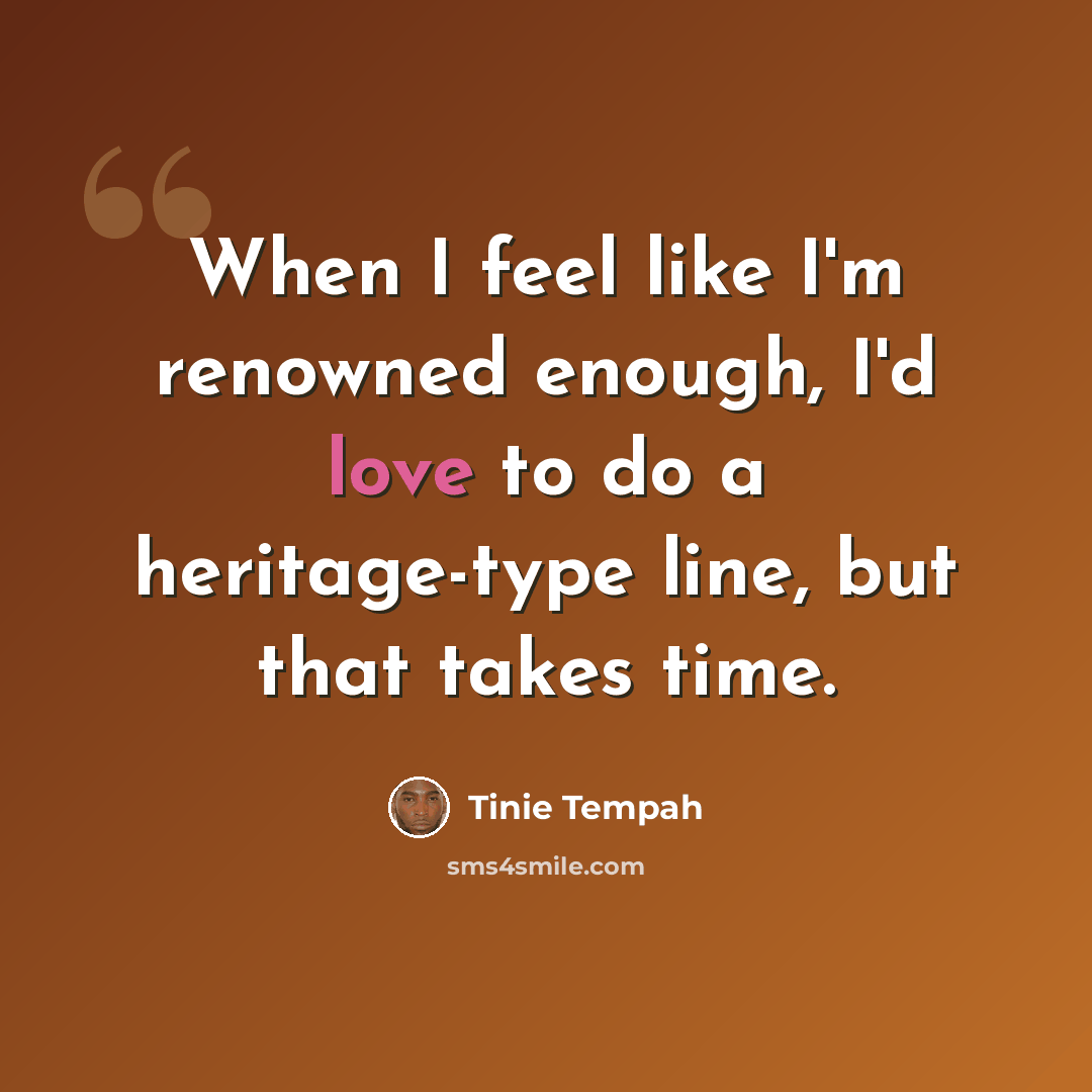 “When I feel like I'm renowned enough, I'd love to do a heritage-type line, but that takes time.” quote by Tinie Tempah