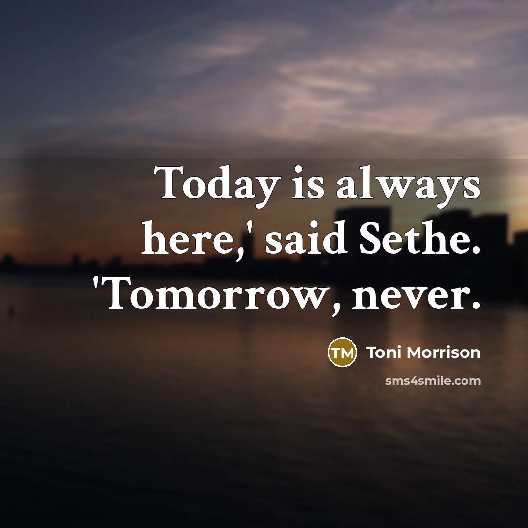 “Today is always here,' said Sethe. 'Tomorrow, never.” quote by Toni Morrison