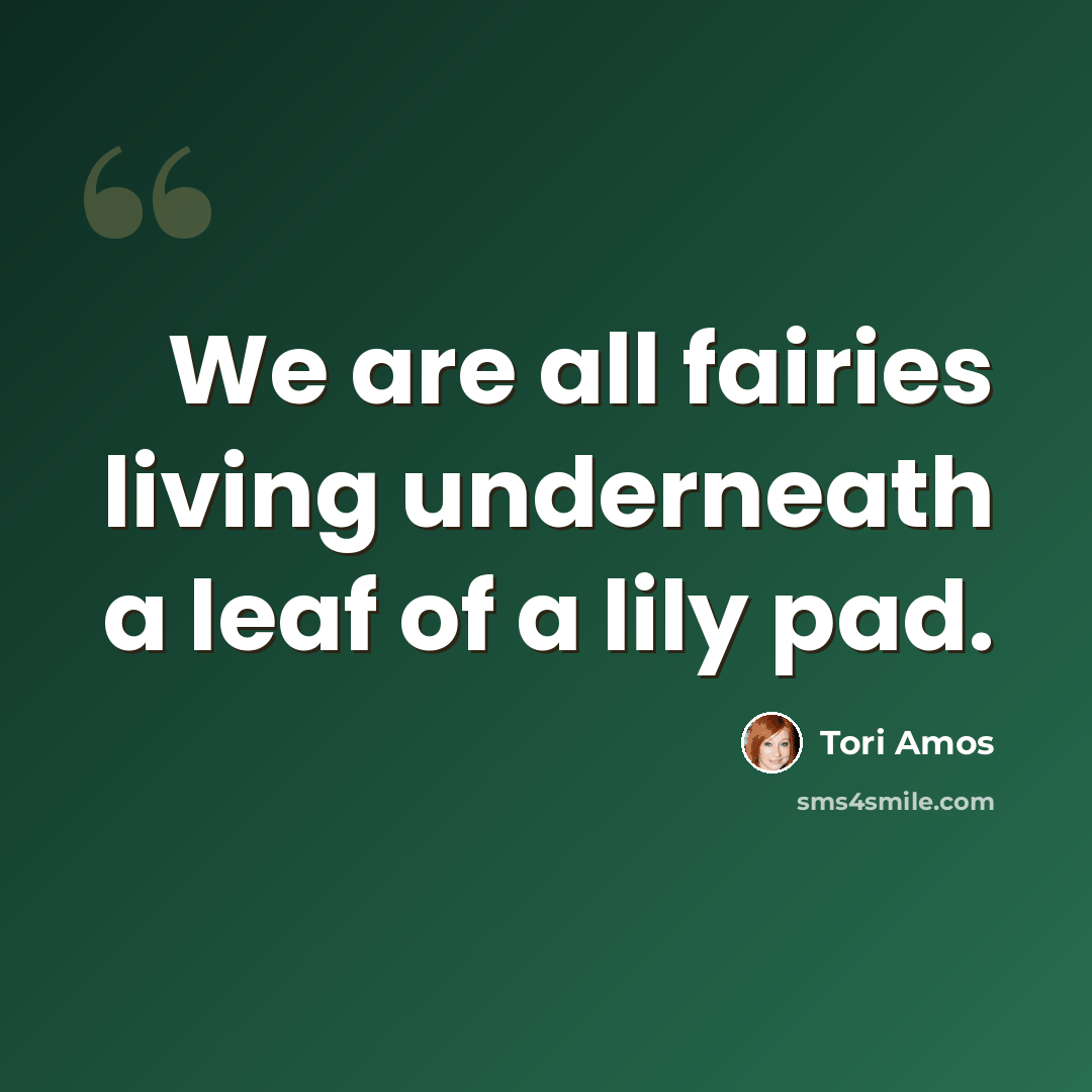 “We are all fairies living underneath a leaf of a lily pad.” quote by Tori Amos