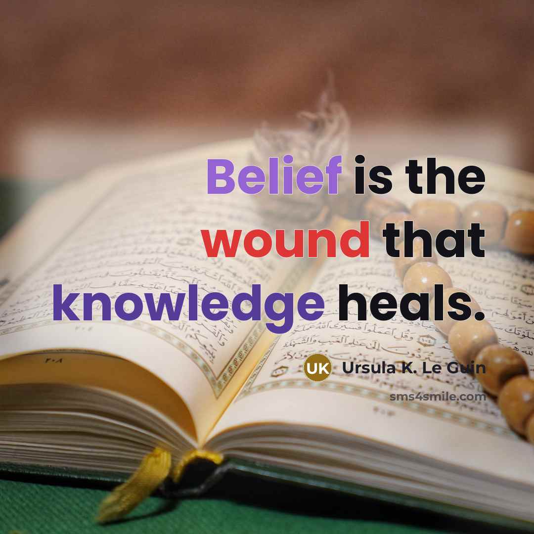 “Belief is the wound that knowledge heals.” quote by Ursula K. Le Guin