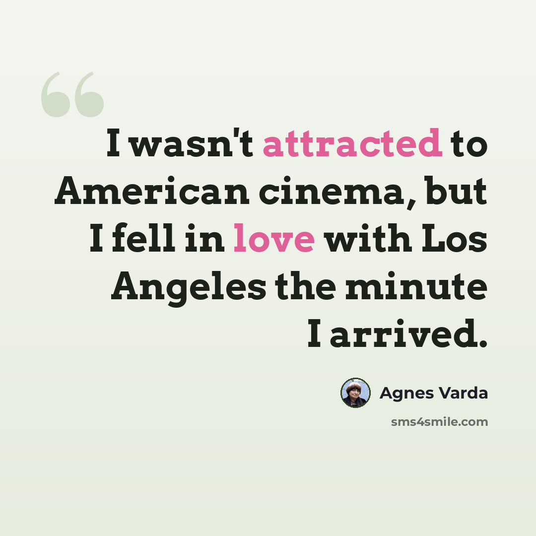 “I wasn't attracted to American cinema, but I fell in love with Los Angeles the minute I arrived.” quote by Agnes Varda
