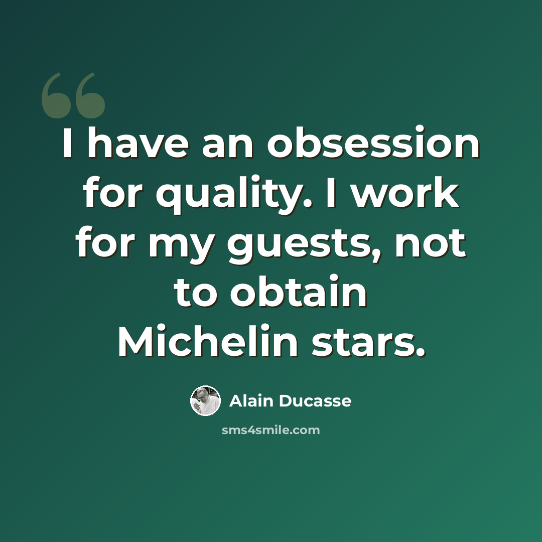“I have an obsession for quality. I work for my guests, not to obtain Michelin stars.” quote by Alain Ducasse