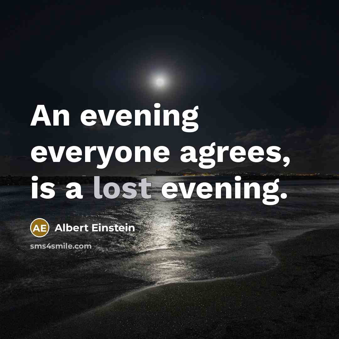“An evening everyone agrees, is a lost evening.” quote by Albert Einstein