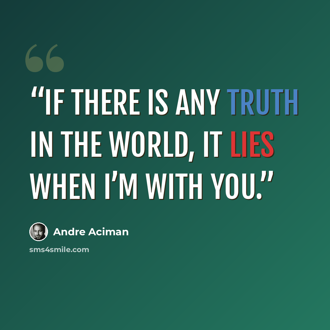 “If there is any truth in the world, it lies when I’m with you.” quote by André Aciman