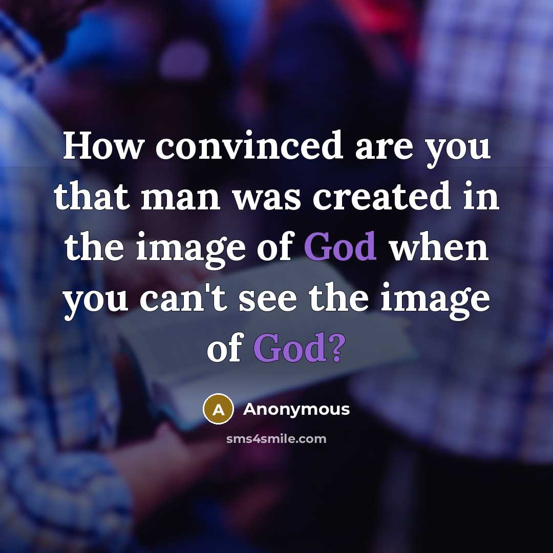“How convinced are you that man was created in the image of God when you can't see the image of God?” quote by Anonymous