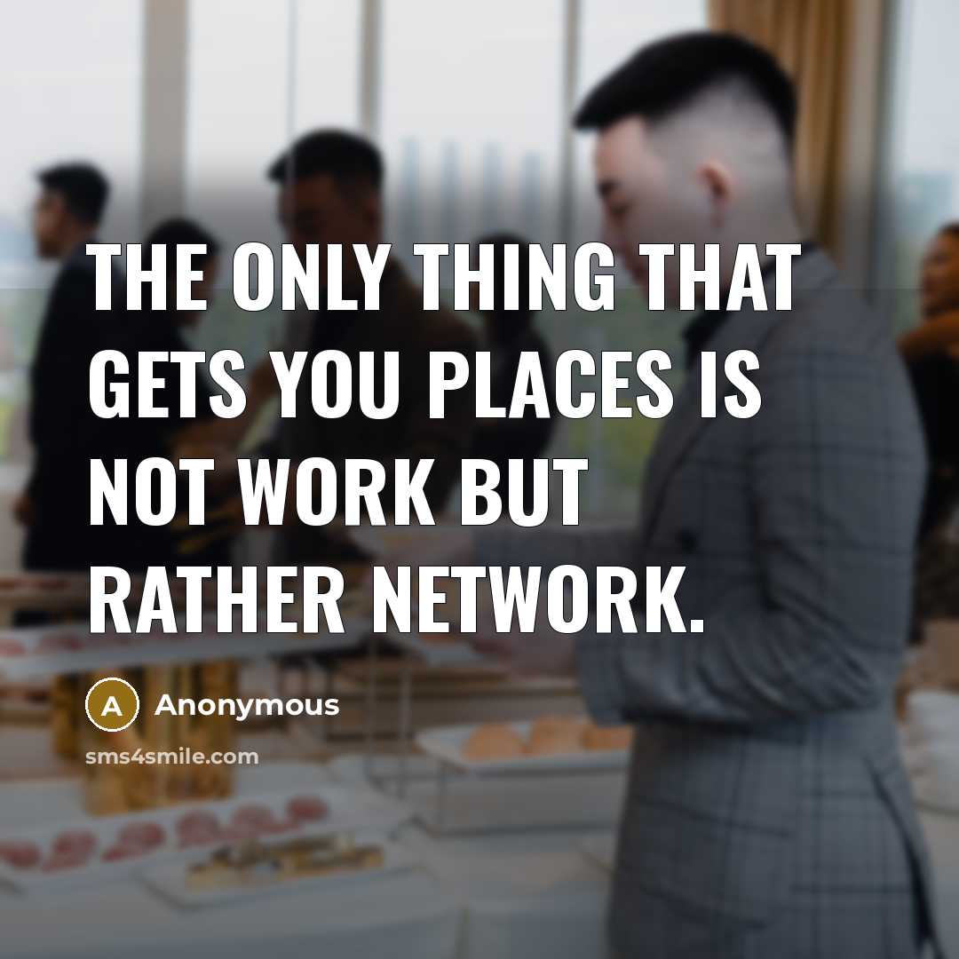 “The only thing that gets you places is not work but rather network.” quote by Anonymous