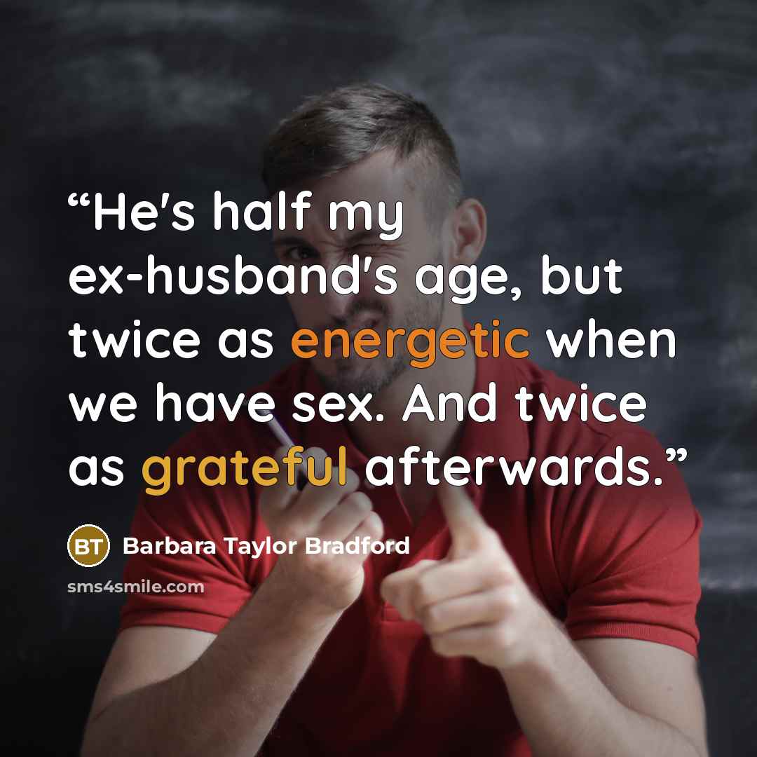 “He's half my ex-husband's age, but twice as energetic when we have sex. And twice as grateful afterwards.” quote by Barbara Taylor Bradford
