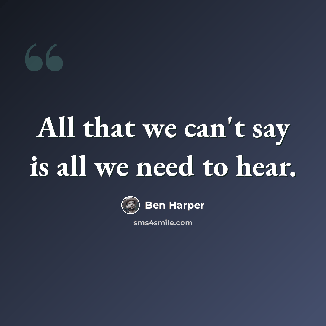 “All that we can't say is all we need to hear.” quote by Ben Harper