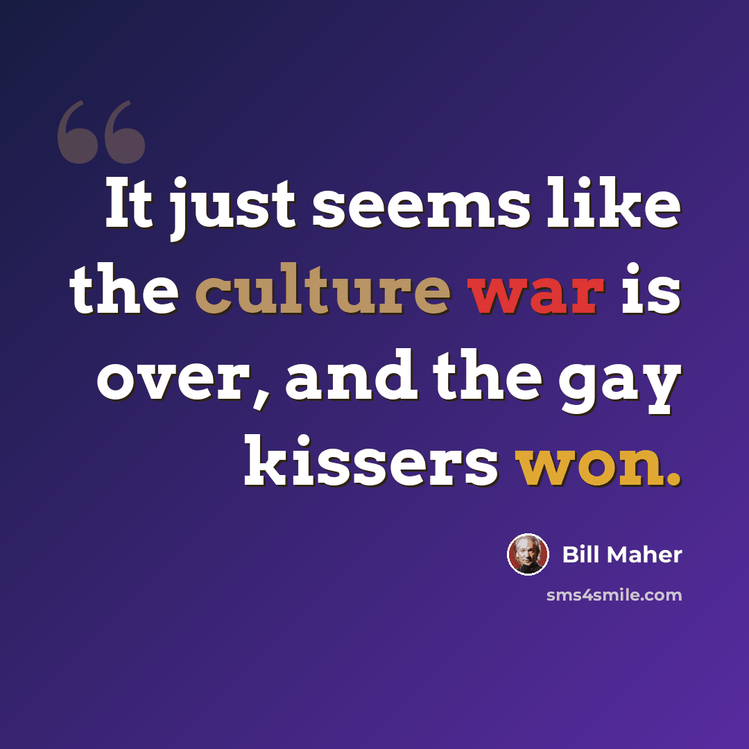 “It just seems like the culture war is over, and the gay kissers won.” quote by Bill Maher