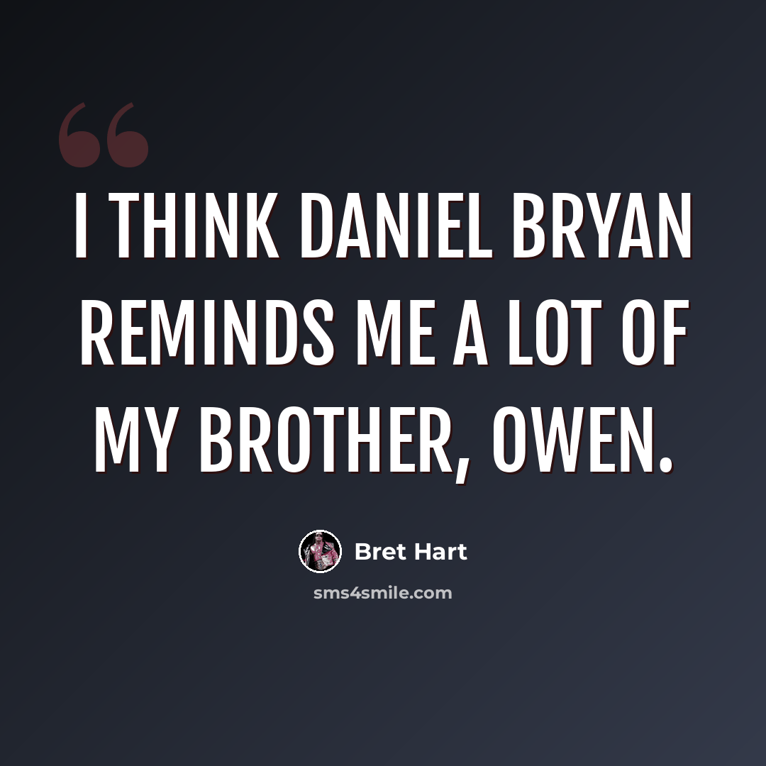 “I think Daniel Bryan reminds me a lot of my brother, Owen.” quote by Bret Hart