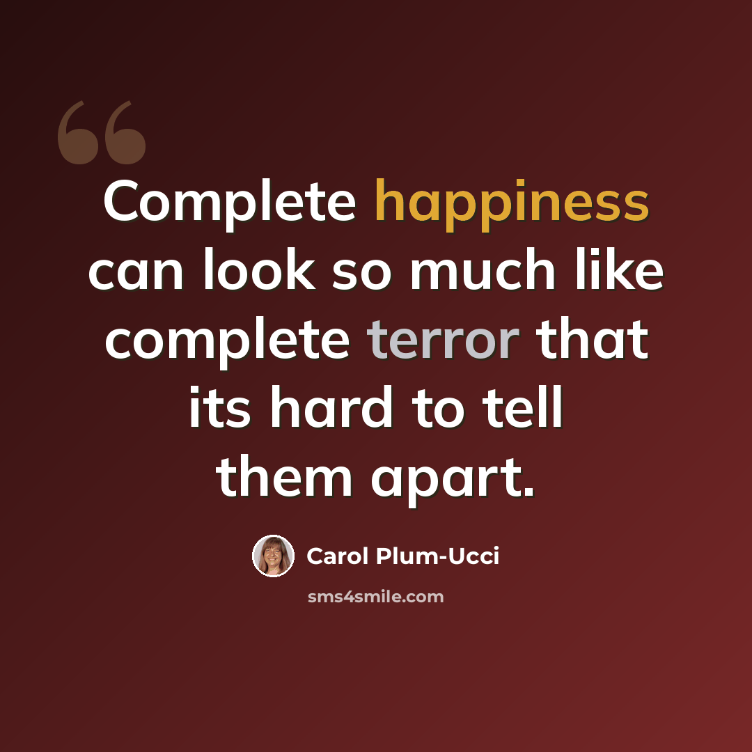 “Complete happiness can look so much like complete terror that its hard to tell them apart.” quote by Carol Plum-Ucci