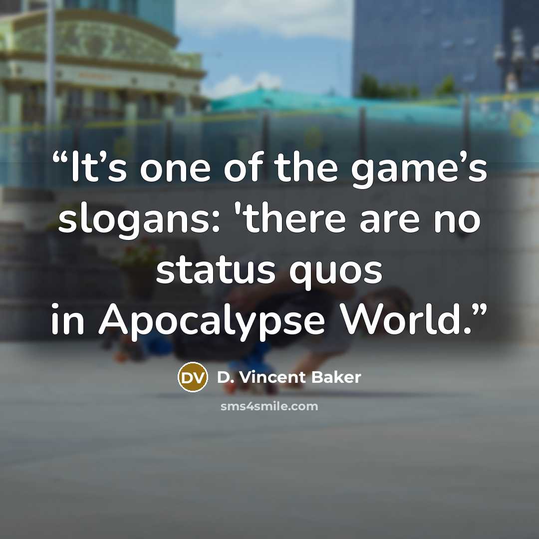 “It’s one of the game’s slogans: 'there are no status quos in Apocalypse World.” quote by D. Vincent Baker