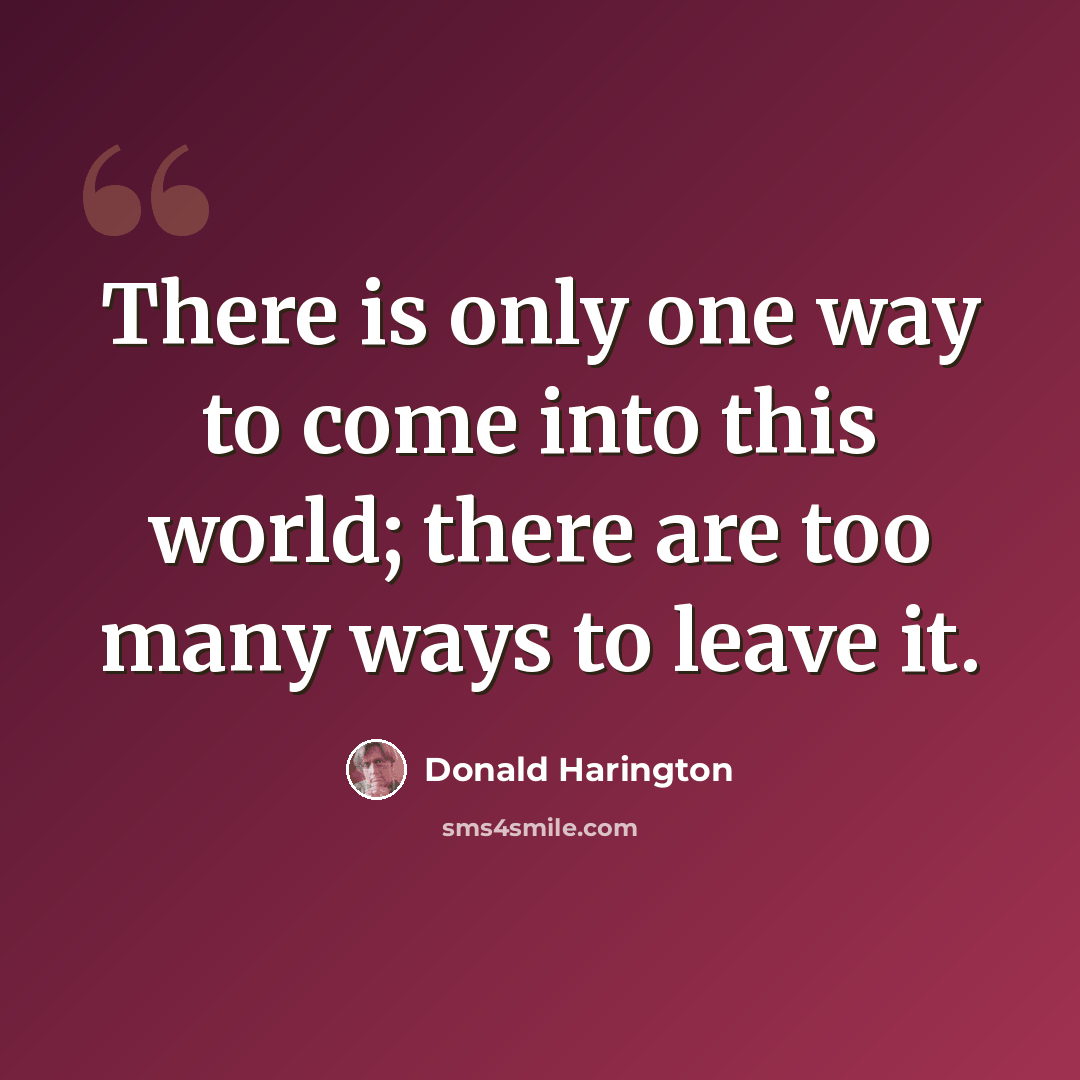 “There is only one way to come into this world; there are too many ways to leave it.” quote by Donald Harington