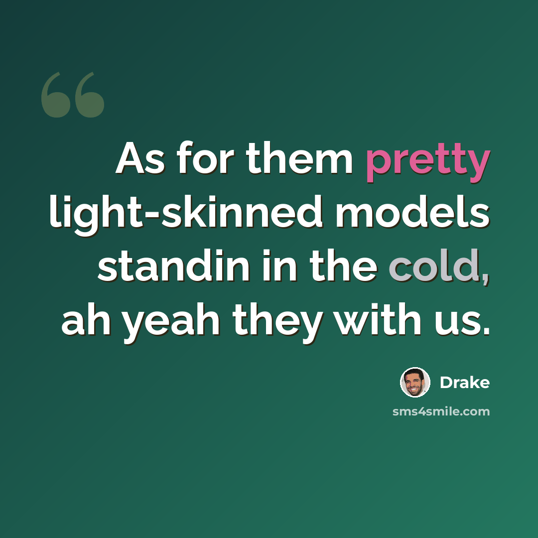 “As for them pretty light-skinned models standin in the cold, ah yeah they with us.” quote by Drake