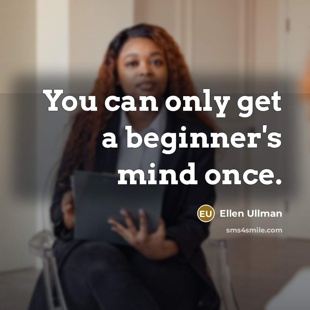 “You can only get a beginner's mind once.” quote by Ellen Ullman
