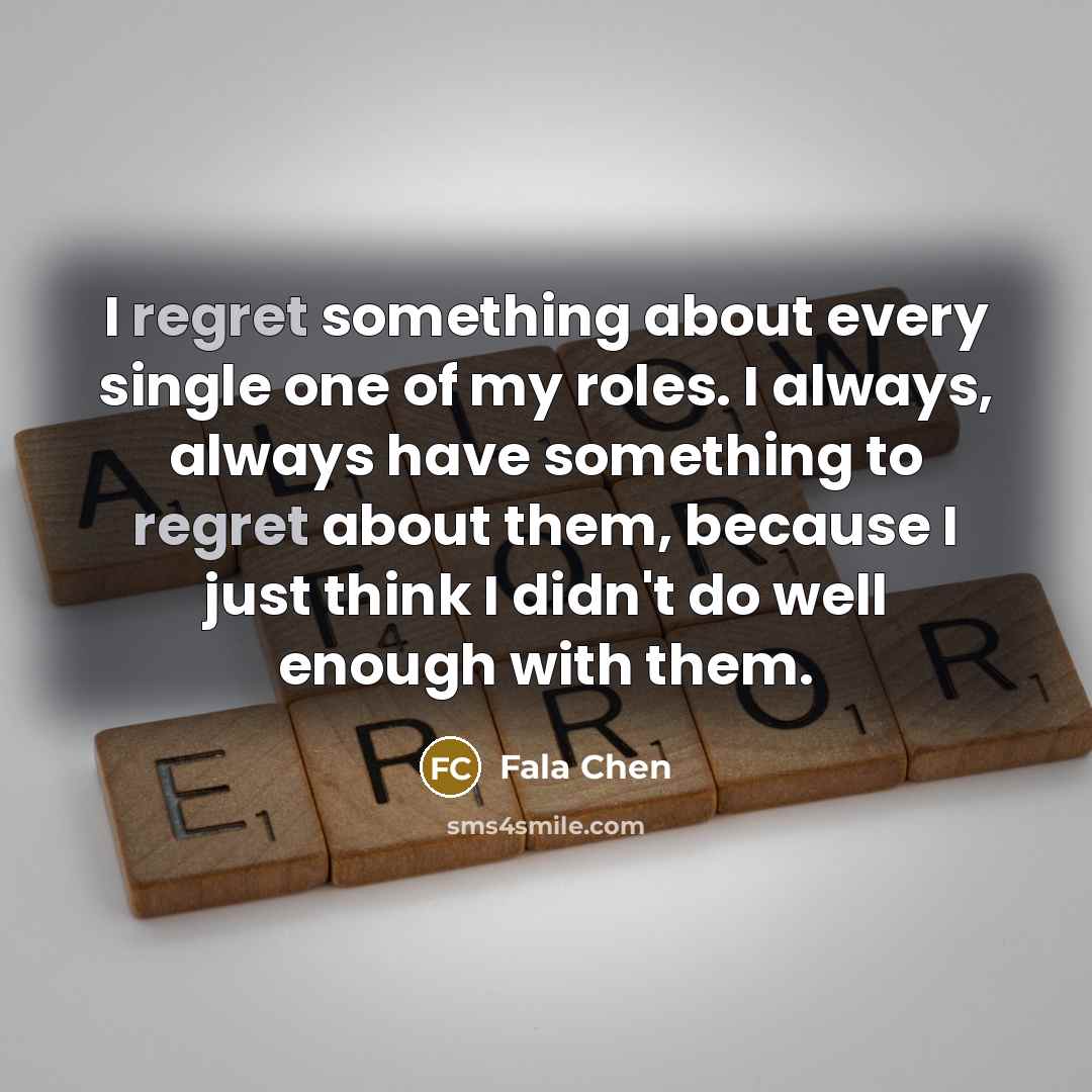 “I regret something about every single one of my roles. I always, always have something to regret about them, because I just think I didn't do well enough with them.” quote by Fala Chen