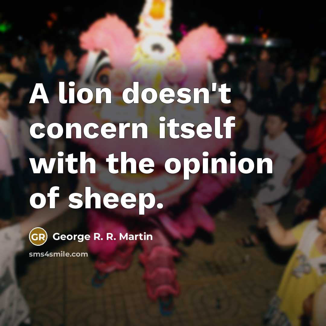 “A lion doesn't concern itself with the opinion of sheep.” quote by George R. R. Martin