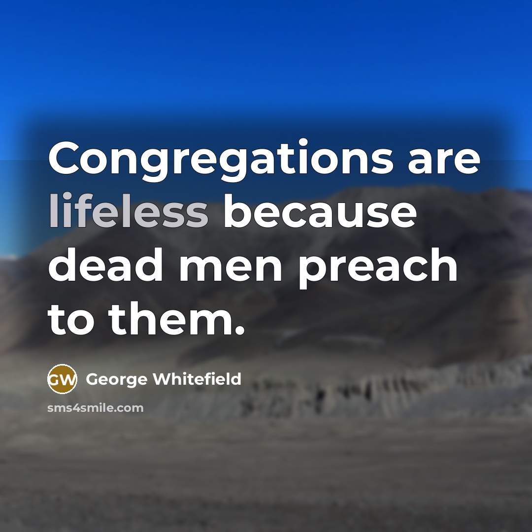 “Congregations are lifeless because dead men preach to them.” quote by George Whitefield