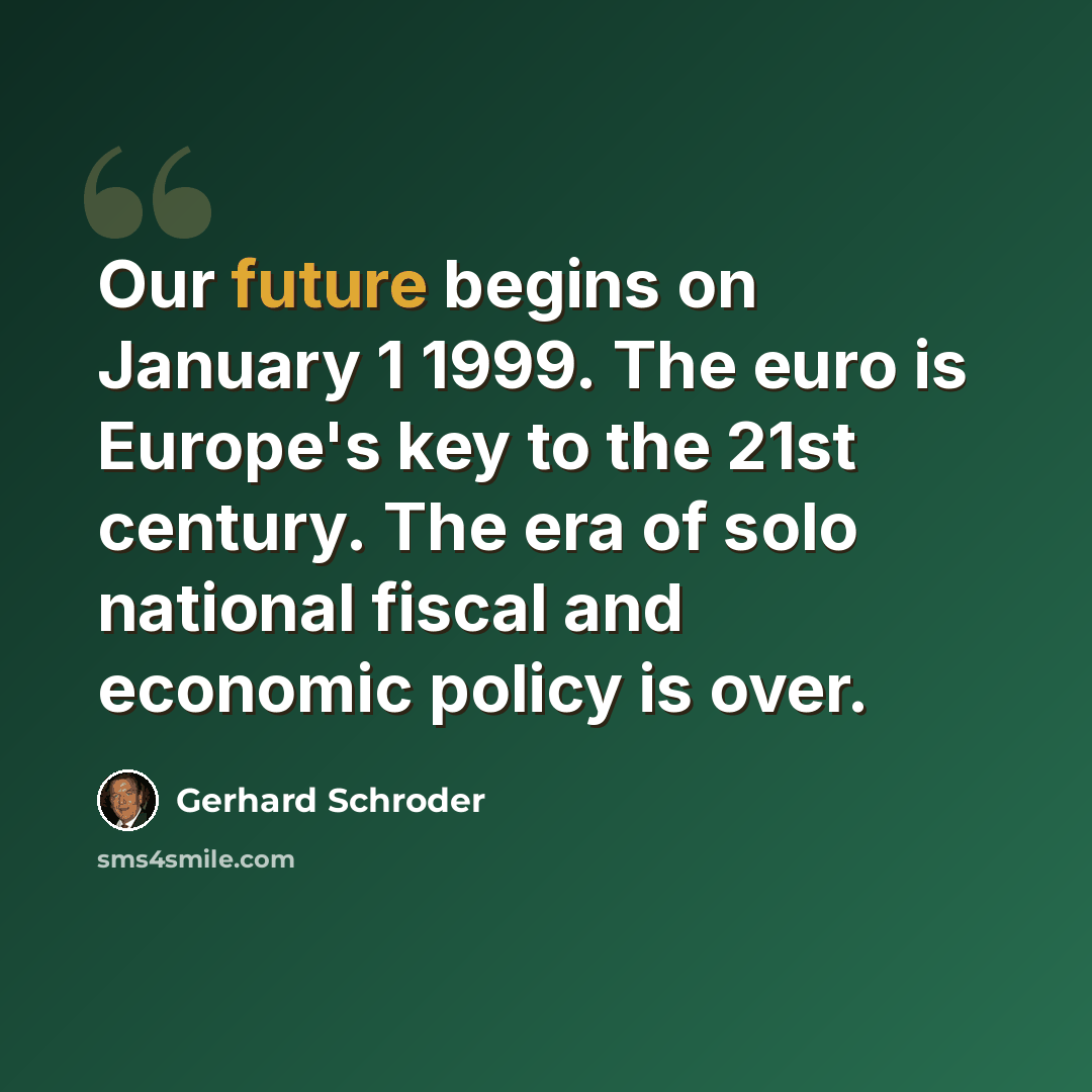 “Our future begins on January 1 1999. The euro is Europe's key to the 21st century. The era of solo national fiscal and economic policy is over.” quote by Gerhard Schroder