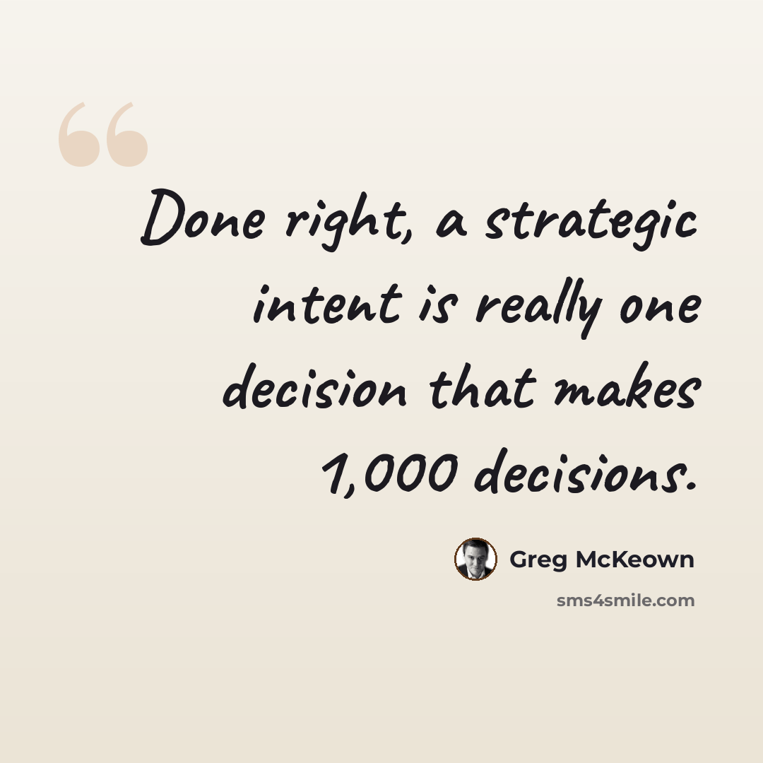 “Done right, a strategic intent is really one decision that makes 1,000 decisions.” quote by Greg McKeown