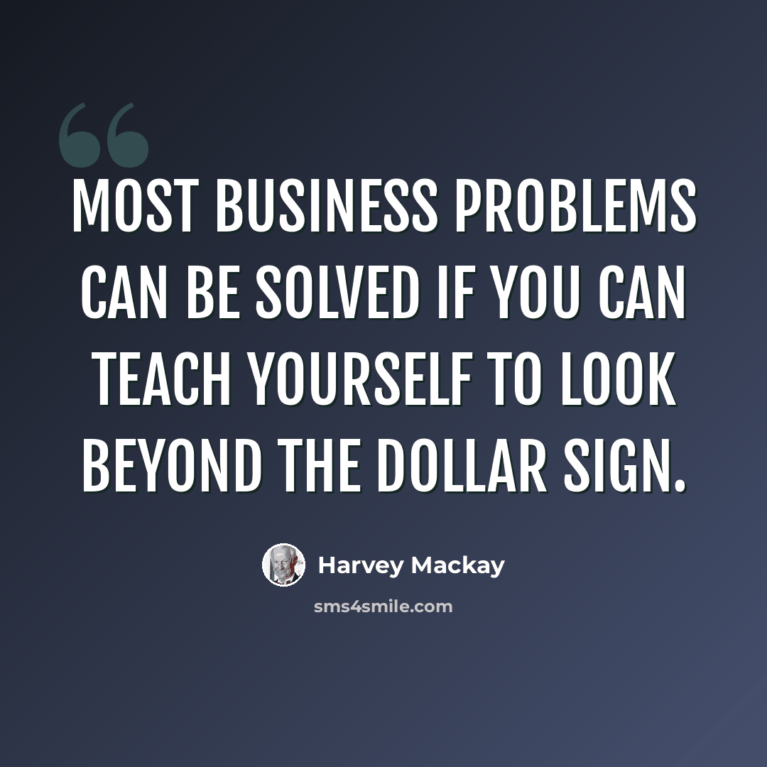 “Most business problems can be solved if you can teach yourself to look beyond the dollar sign.” quote by Harvey Mackay