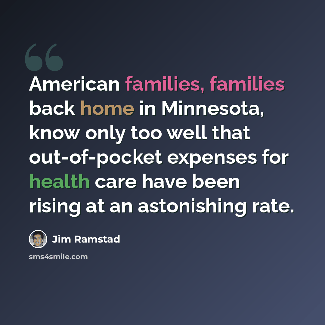 “American families, families back home in Minnesota, know only too well that out-of-pocket expenses for health care have been rising at an astonishing rate.” quote by Jim Ramstad