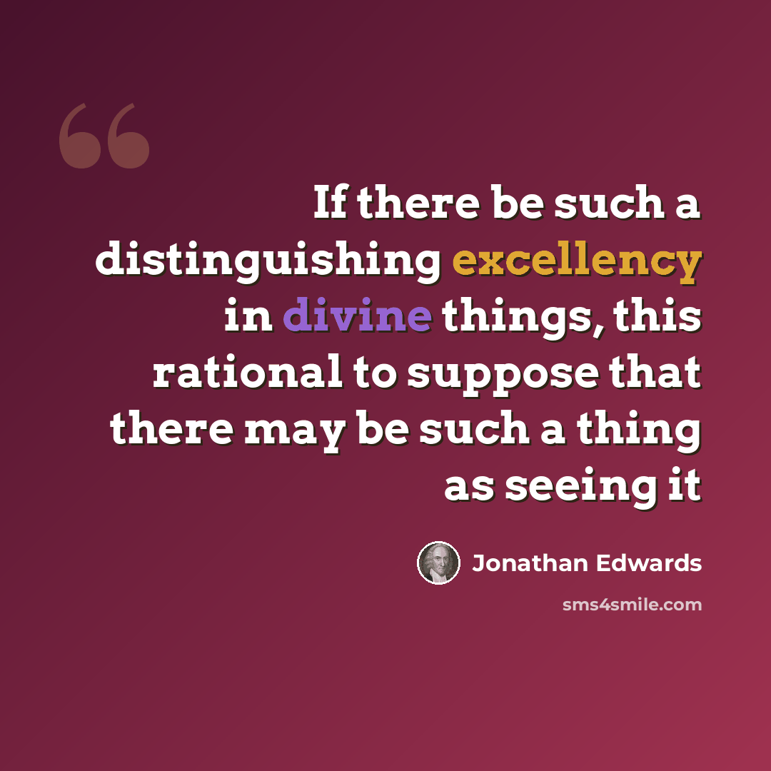 “If there be such a distinguishing excellency in divine things, this rational to suppose that there may be such a thing as seeing it” quote by Jonathan Edwards