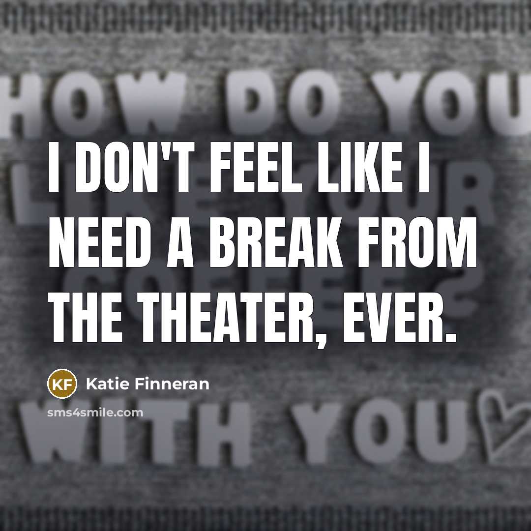 “I don't feel like I need a break from the theater, ever.” quote by Katie Finneran