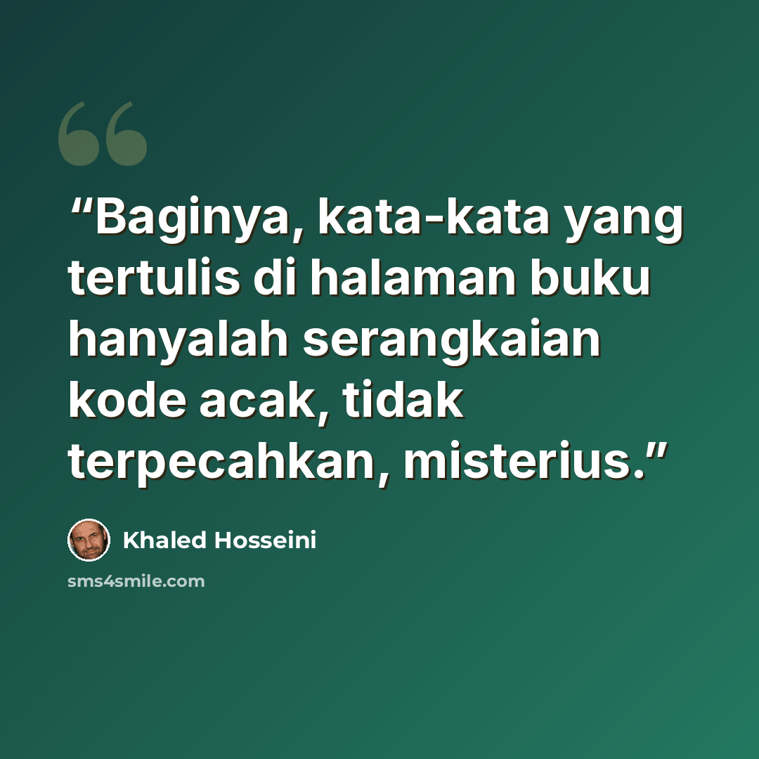 “Baginya, kata-kata yang tertulis di halaman buku hanyalah serangkaian kode acak, tidak terpecahkan, misterius.” quote by Khaled Hosseini