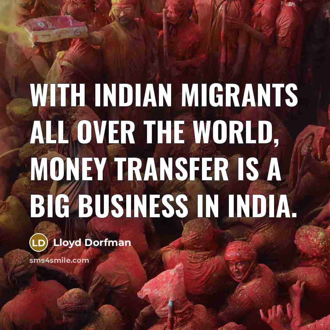 “With Indian migrants all over the world, money transfer is a big business in India.” quote by Lloyd Dorfman
