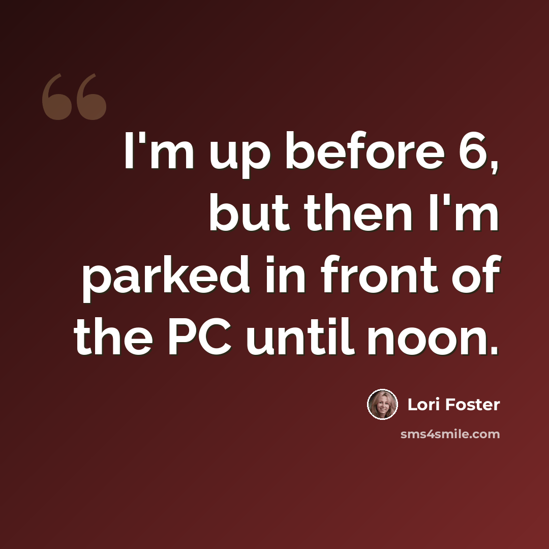 “I'm up before 6, but then I'm parked in front of the PC until noon.” quote by Lori Foster
