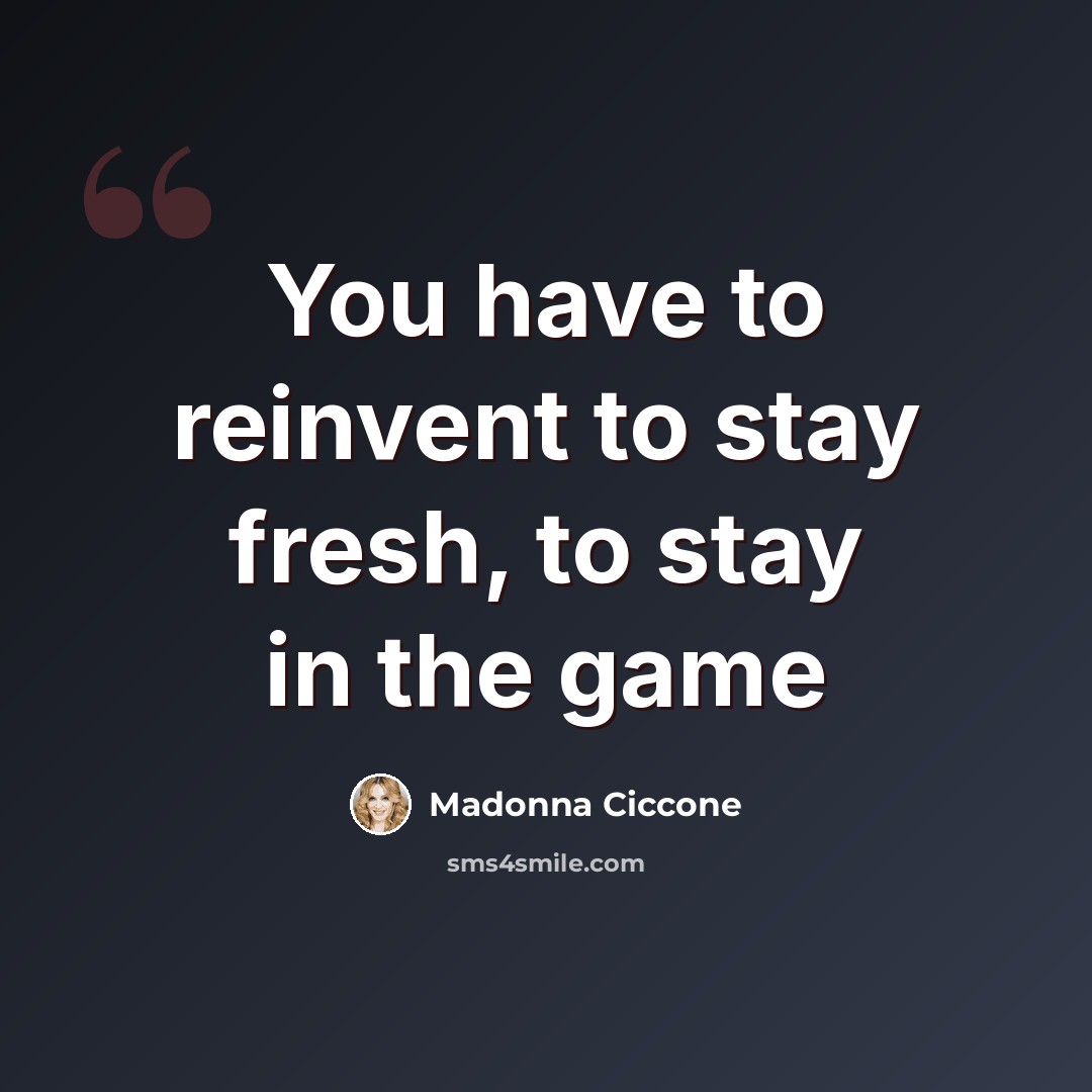 “You have to reinvent to stay fresh, to stay in the game” quote by Madonna Ciccone