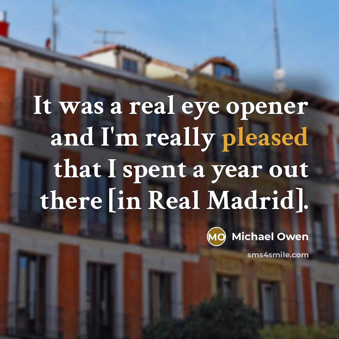 “It was a real eye opener and I'm really pleased that I spent a year out there [in Real Madrid].” quote by Michael Owen