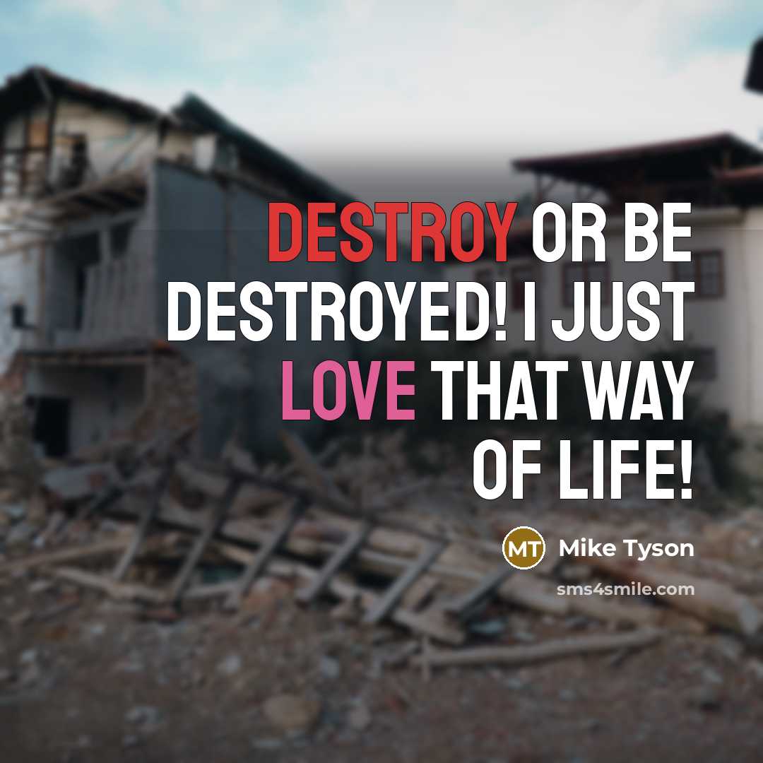 “Destroy or be destroyed! I just love that way of life!” quote by Mike Tyson