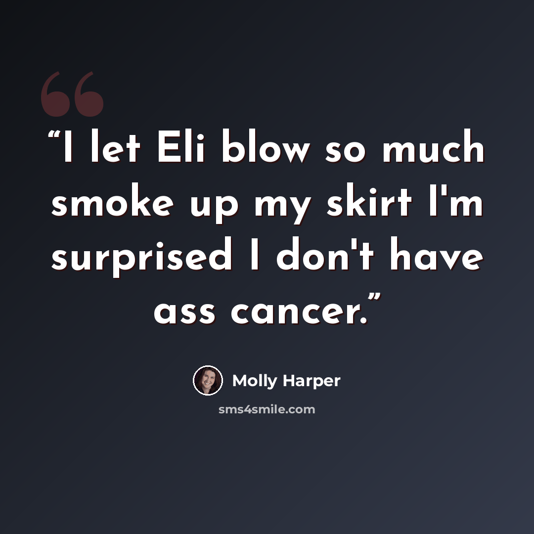 “I let Eli blow so much smoke up my skirt I'm surprised I don't have ass cancer.” quote by Molly Harper